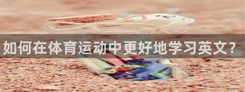 b体育必一运动官网：如何在体育运动中更好地学习英文？