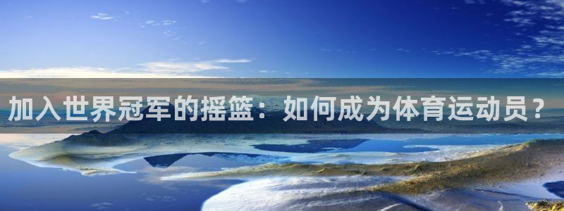 必一运动体育：加入世界冠军的摇篮：如何成为体育运动员？