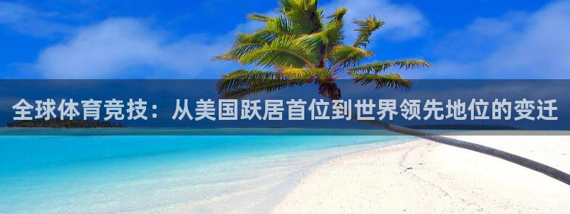 必一运动app：全球体育竞技：从美国跃居首位到世界领先地位的变迁